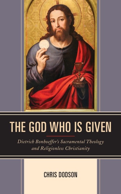 God Who Is Given: Dietrich Bonhoeffer's Sacramental Theology and Religionless Christianity
