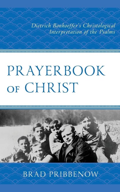 Prayerbook of Christ: Dietrich Bonhoeffers Christological Interpretation of the Psalms