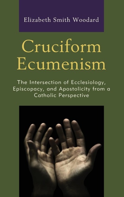 Cruciform Ecumenism: The Intersection of Ecclesiology, Episcopacy, and Apostolicity from a Catholic Perspective