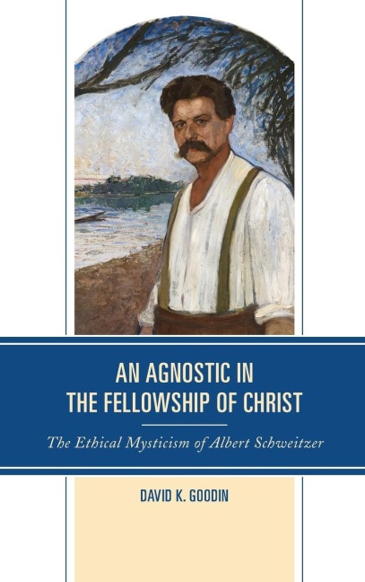 Agnostic in the Fellowship of Christ: The Ethical Mysticism of Albert Schweitzer
