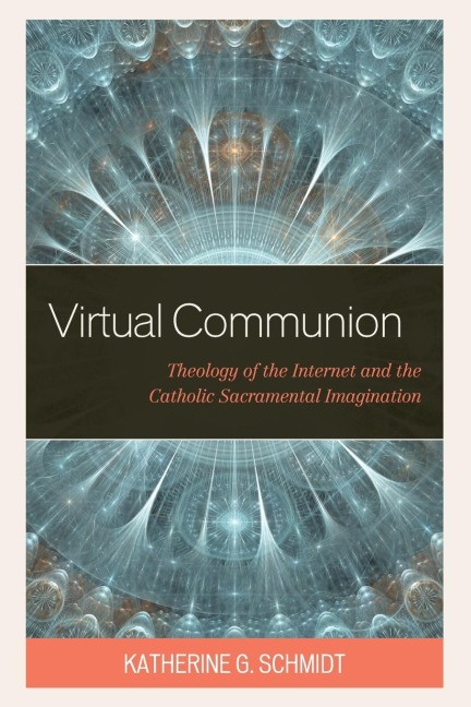 Virtual Communion: Theology of the Internet and the Catholic Sacramental Imagination