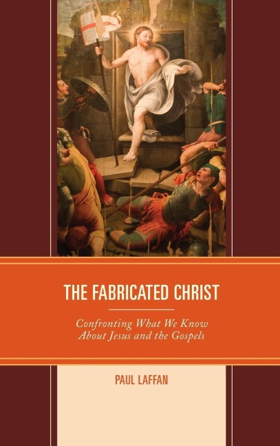 Fabricated Christ: Confronting What We Know About Jesus and the Gospels