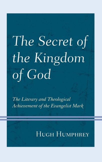 Secret of the Kingdom of God: The Literary and Theological Achievement of the Evangelist Mark