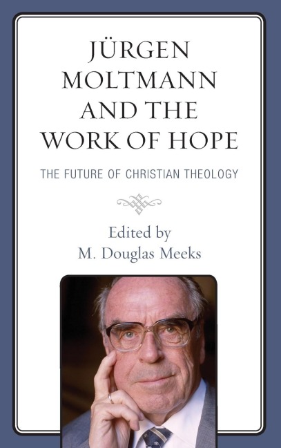 Jürgen Moltmann and the Work of Hope: The Future of Christian Theology