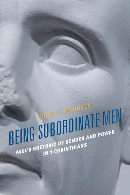 Being Subordinate Men: Pauls Rhetoric of Gender and Power in 1 Corinthians