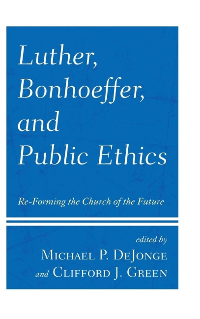 Luther, Bonhoeffer, and Public Ethics: Re-Forming the Church of the Future