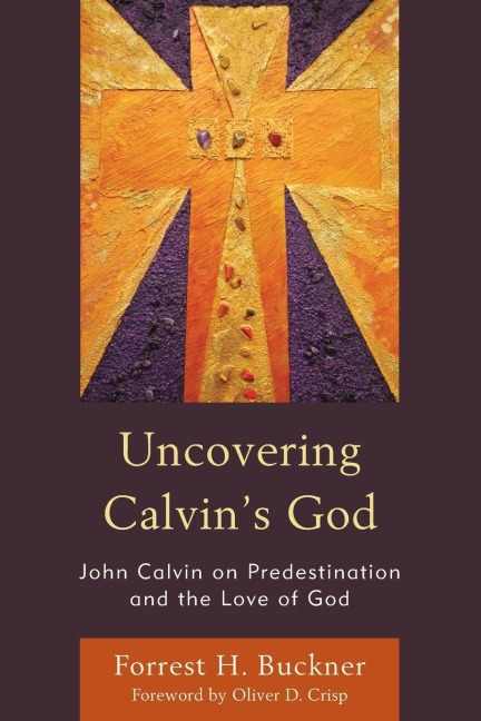 Uncovering Calvins God: John Calvin on Predestination and the Love of God