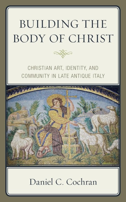 Building the Body of Christ: Christian Art, Identity, and Community in Late Antique Italy
