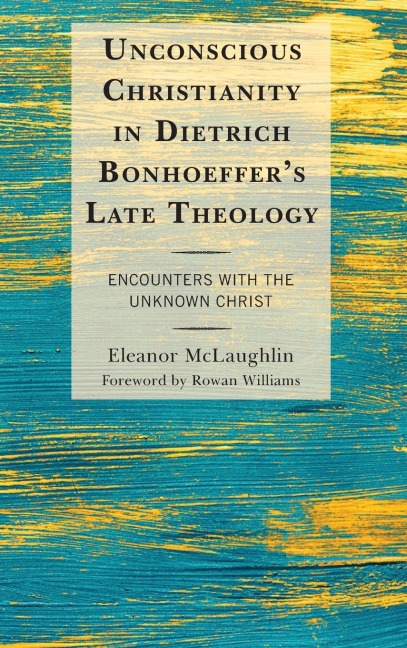Unconscious Christianity in Dietrich Bonhoeffers Late Theology: Encounters with the Unknown Christ