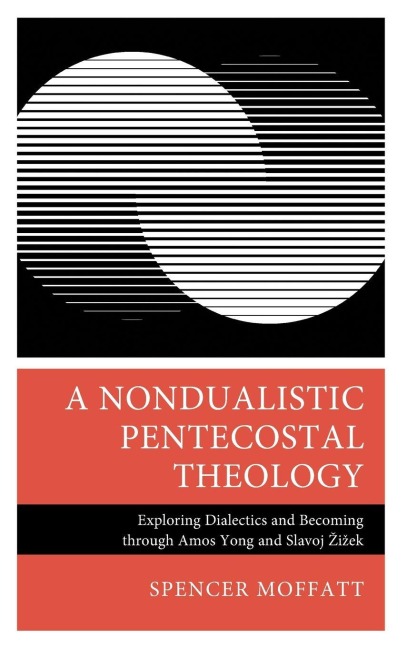 Nondualistic Pentecostal Theology: Exploring Dialectics and Becoming through Amos Yong and Slavoj ¿i¿ek