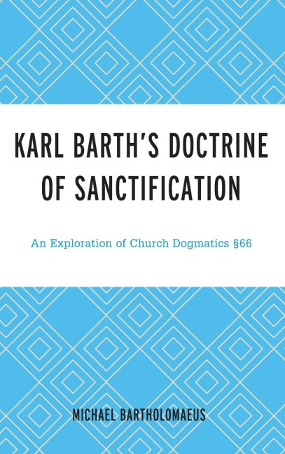 Karl Barths Doctrine of Sanctification: An Exploration of Church Dogmatics §66