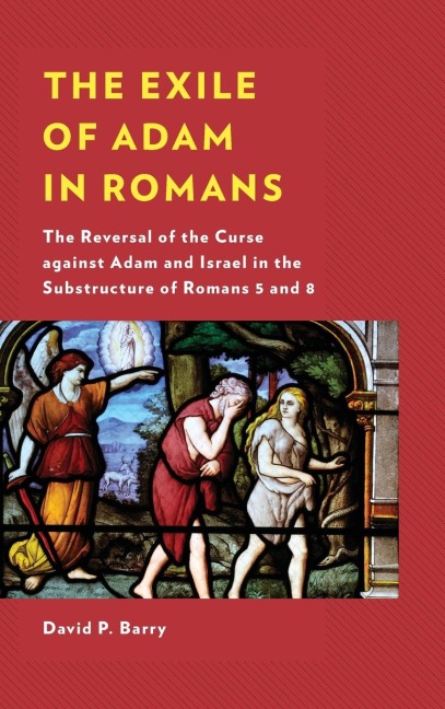 Exile of Adam in Romans: The Reversal of the Curse against Adam and Israel in the Substructure of Romans 5 and 8