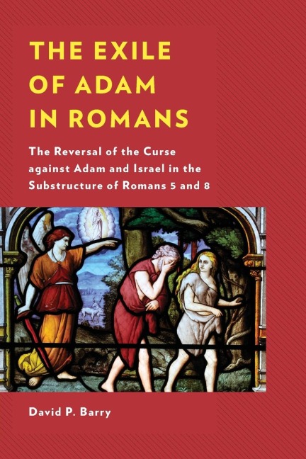 Exile of Adam in Romans: The Reversal of the Curse against Adam and Israel in the Substructure of Romans 5 and 8