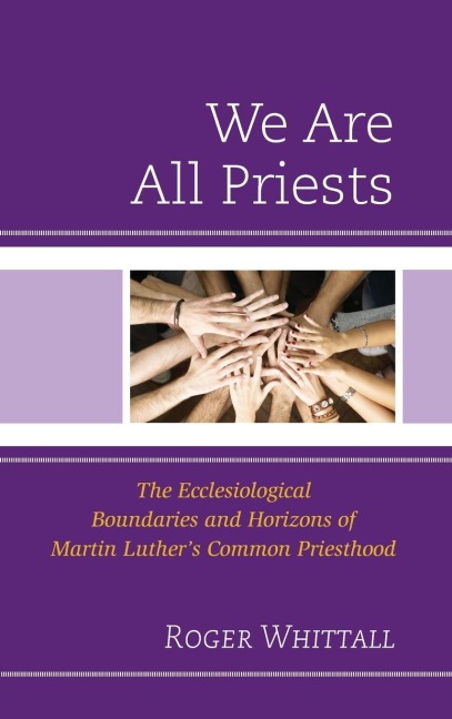 We Are All Priests: The Ecclesiological Boundaries and Horizons of Martin Luthers Common Priesthood