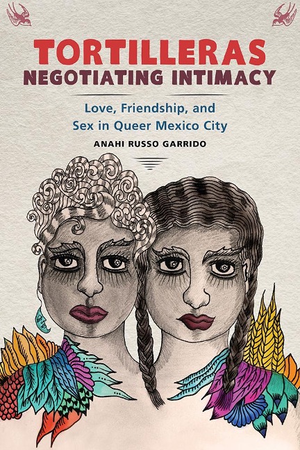 Tortilleras Negotiating Intimacy Love, Friendship, and Sex in Queer Mexico City