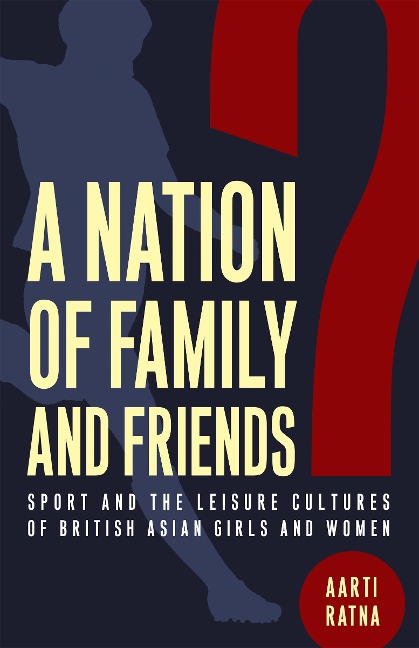 A Nation of Family and Friends?: Sport and the Leisure Cultures of British Asian Girls and Women