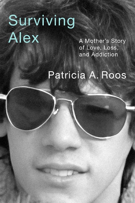 Surviving Alex: A Mothers Story of Love, Loss, and Addiction