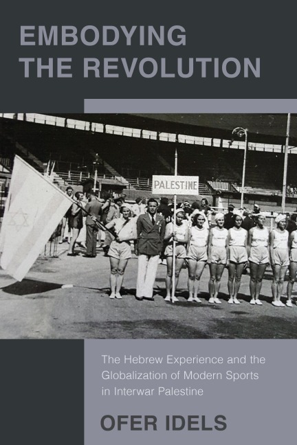 Embodying the Revolution: The Hebrew Experience and the Globalization of Modern Sports in Interwar Palestine