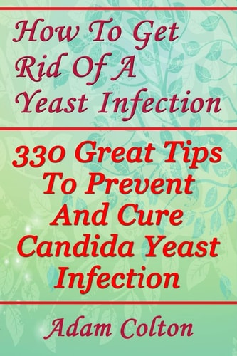 How To Get Rid Of A Yeast Infection 330 Great Tips To Prevent And Cure Candida Yeast Infection