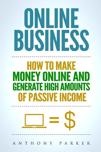 Online Business Simple Yet Effective Ideas on How To Make Money Online and Generate High Amounts of Passive Income, Affiliate Marketing, E-Commerce, Cryptocurrency Trading, Dropshipping