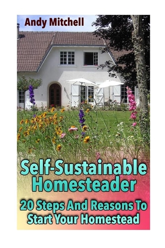 Self-Sustainable Homesteader 20 Steps And Reasons To Start Your Homestead: (Homesteading for Beginners, Homestead)