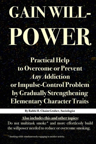 Gain Willpower Practical Help to Overcome Or Prevent Any Addiction Or Impulse-Control Problem by Gradually Strengthening Elementary Character Traits