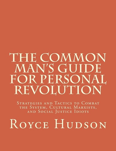 The Common Man's Guide For Personal Revolution Strategies and Tactics to Combat the System, Cultural Marxists, and Social Justice Idiots