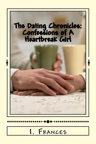 The Dating Chronicles Confessions of A Heartbreak Girl