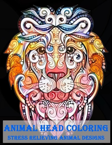 Animal Head Coloring Stress Relieving Animal Designs Animal Mandala Designs and Stress Relieving Patterns for Anger Release, Adult Relaxation, and Zen (Mandala Animals) (Volume 2)