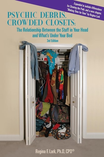 PSYCHIC DEBRIS, CROWDED CLOSETS 3rd Edition The Relationship Between the Stuff in Your Head and What's Under Your Bed
