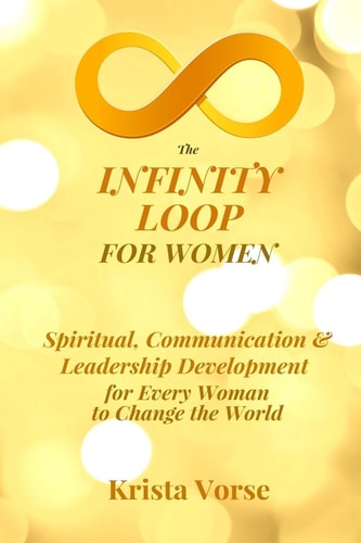 The Infinity Loop for Women Spiritual, Communication and Leadership Development for Every Woman to Change the World