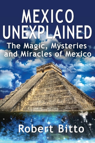 Mexico Unexplained The Magic, Mysteries and Miracles of Mexico
