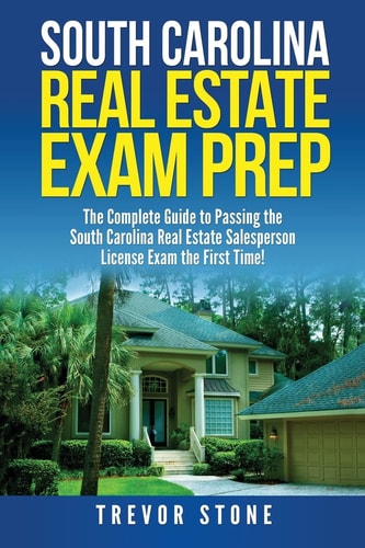 South Carolina Real Estate Exam Prep The Complete Guide to Passing the South Carolina Real Estate Salesperson License Exam the First Time!