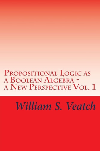 Propositional Logic As a Boolean Algebra - a New Perspective Vol. 1