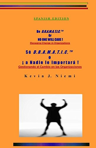 Spanish Edition Be D. R. A. M. A. T. I. C. Or NO ONE WILL CARE ! Managing Change in Organizations