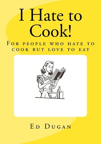 I Hate to Cook! A Cookbook for People Who Hate to Cook But Love to Eat