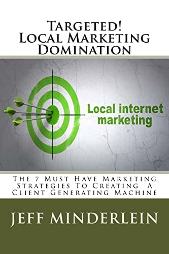 Targeted! Local Marketing Domination The 7 Must Have Marketing Strategies To Creating A Client Generating Machine