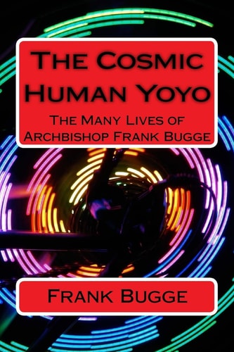 The Cosmic Human Yoyo The Many Lives of Archbishop Frank Bugge