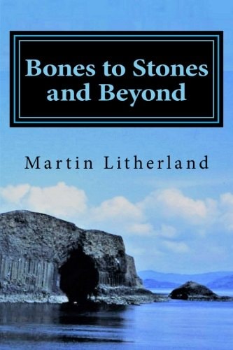 Bones to Stones and Beyond My Stories, My Passions , My Life