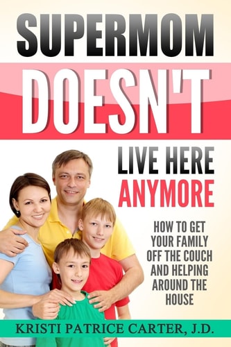 Supermom Doesn't Live Here Anymore How to Get Your Family Off the Couch and Helping Around the House