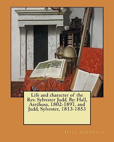 Life and Character of the Rev. Sylvester Judd. By Hall, Arethusa, 1802-1891. and Judd, Sylvester, 1813-1853