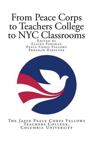 From Peace Corps to Teachers College to NYC Classrooms Edited by Elaine Perlman Peace Corps Fellows Program Director