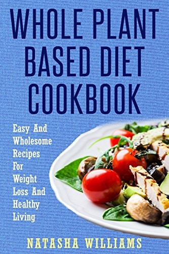 The Whole Plant Based Diet Cookbook Delicious and Easy Plant Based Recipes for a Healthy Lifestyle