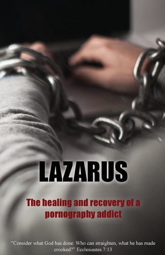 Lazarus The Healing and Recovery of a Pornography Addict