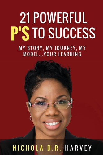 21 Powerful P's To Success My Story, My Journey, My Model...Your Learning