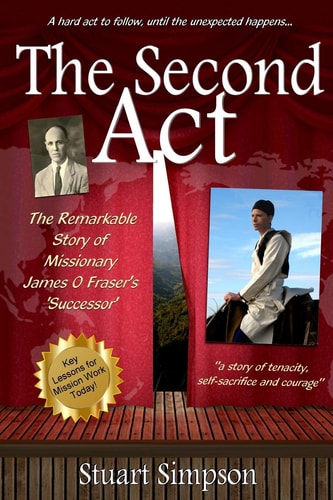 The Second Act The Remarkable Story of James O. Fraser's 'Successor' and Key Lessons for Mission Work Today