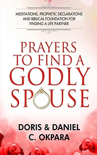 Prayers to Find a Godly Spouse Meditations, Prophetic Declarations and Biblical Foundation for Finding a Life Partner