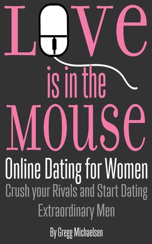 Love Is in the Mouse Online Dating for Women: Crush Your Rivals and Start Dating Extraordinary Men
