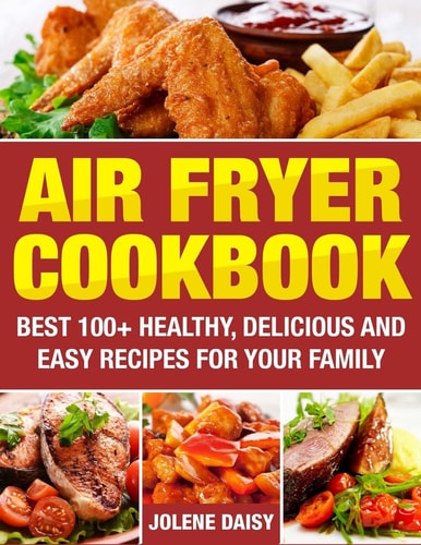 Air Fryer Cookbook Best 100+ Delicious and Easy Air Fryer Recipes for Healthy Your Family