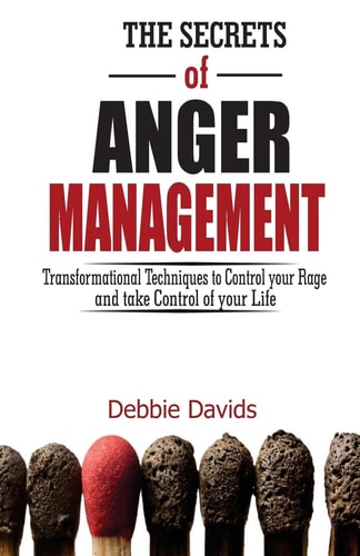 The Secrets of Anger Management Transformational Techniques to Control Your Rage and Take Control of Your Life